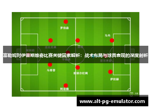 富勒姆对伊普斯维奇比赛关键因素解析：战术布局与球员表现的深度剖析