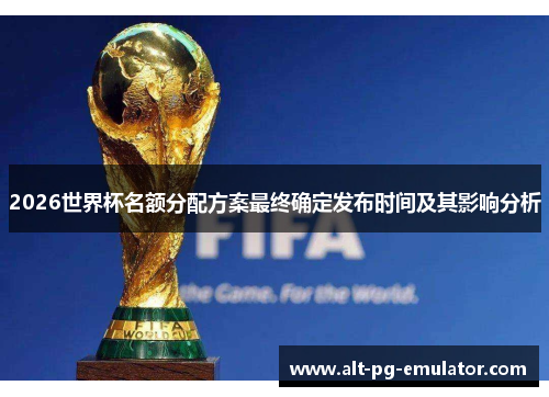 2026世界杯名额分配方案最终确定发布时间及其影响分析
