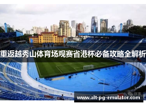 重返越秀山体育场观赛省港杯必备攻略全解析
