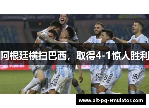阿根廷横扫巴西，取得4-1惊人胜利