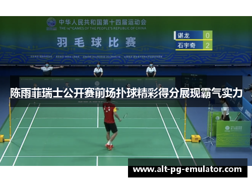 陈雨菲瑞士公开赛前场扑球精彩得分展现霸气实力