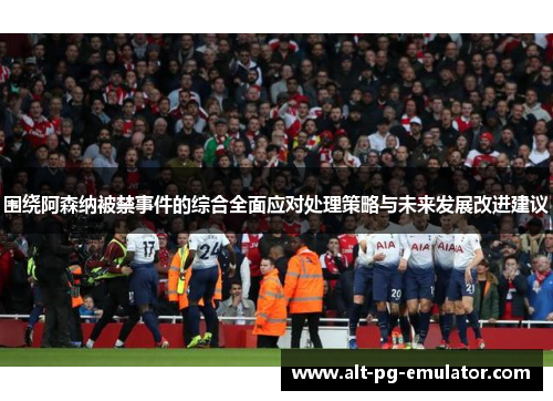 围绕阿森纳被禁事件的综合全面应对处理策略与未来发展改进建议