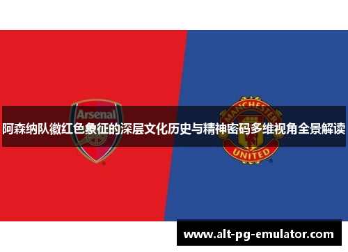 阿森纳队徽红色象征的深层文化历史与精神密码多维视角全景解读