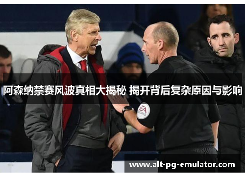 阿森纳禁赛风波真相大揭秘 揭开背后复杂原因与影响