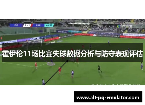 霍伊伦11场比赛失球数据分析与防守表现评估