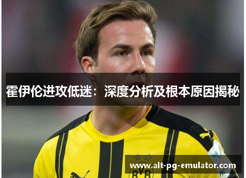 霍伊伦进攻低迷：深度分析及根本原因揭秘