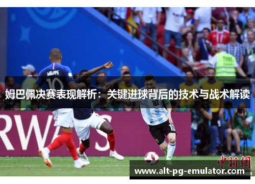 姆巴佩决赛表现解析：关键进球背后的技术与战术解读