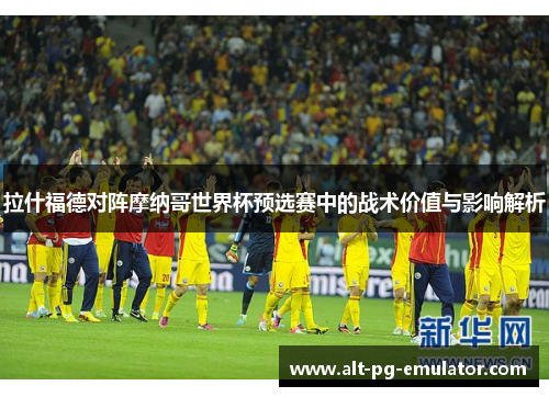 拉什福德对阵摩纳哥世界杯预选赛中的战术价值与影响解析