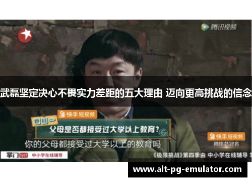 武磊坚定决心不畏实力差距的五大理由 迈向更高挑战的信念