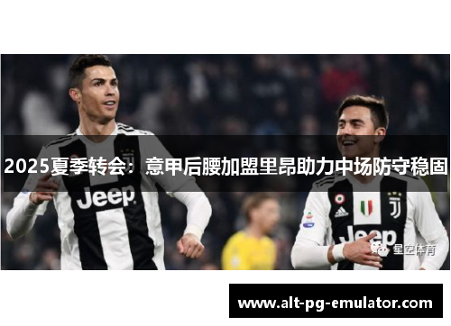 2025夏季转会：意甲后腰加盟里昂助力中场防守稳固