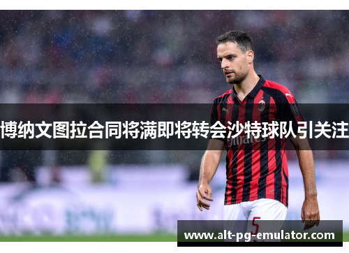 博纳文图拉合同将满即将转会沙特球队引关注 博纳文图拉合同将满即将转会沙特球队引关注