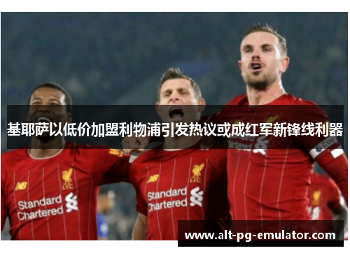 基耶萨以低价加盟利物浦引发热议或成红军新锋线利器 基耶萨以低价加盟利物浦引发热议或成红军新锋线利器