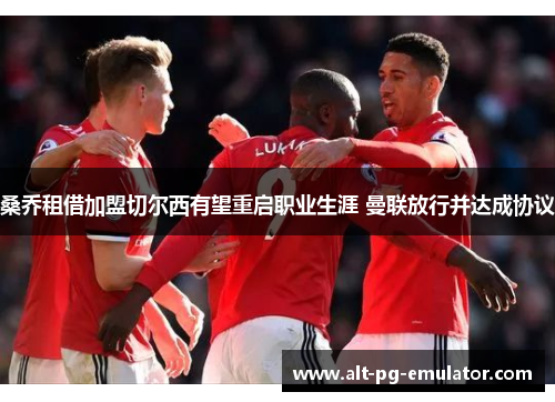 桑乔租借加盟切尔西有望重启职业生涯 曼联放行并达成协议