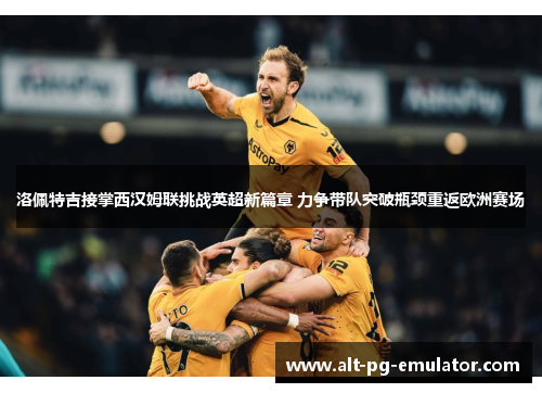 洛佩特吉接掌西汉姆联挑战英超新篇章 力争带队突破瓶颈重返欧洲赛场