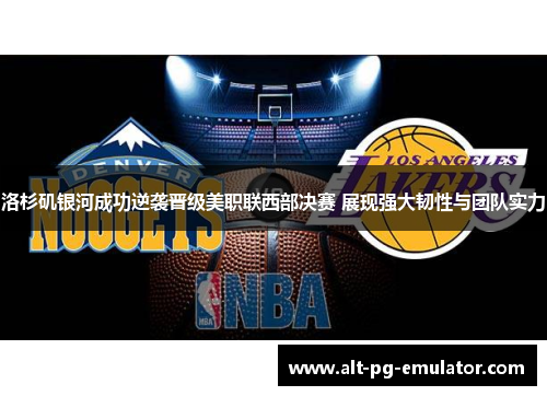 洛杉矶银河成功逆袭晋级美职联西部决赛 展现强大韧性与团队实力