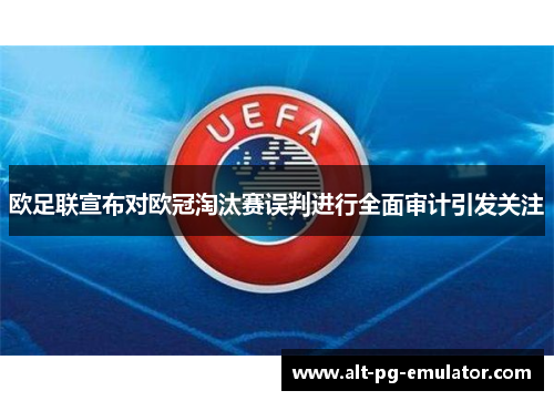 欧足联宣布对欧冠淘汰赛误判进行全面审计引发关注