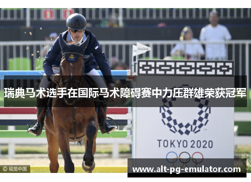 瑞典马术选手在国际马术障碍赛中力压群雄荣获冠军