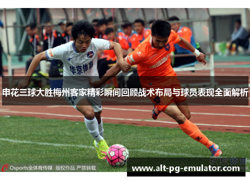 申花三球大胜梅州客家精彩瞬间回顾战术布局与球员表现全面解析