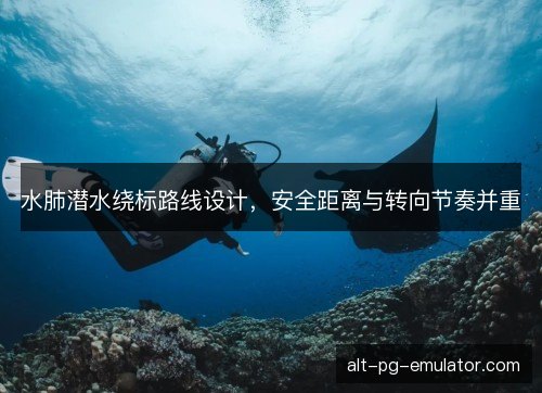 水肺潜水绕标路线设计,安全距离与转向节奏并重 水肺潜水绕标路线设计,安全距离与转向节奏并重